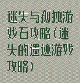 迷失与孤独游戏石攻略(迷失的遗迹游戏攻略)