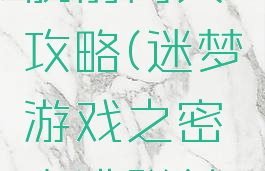 迷梦游戏之密室逃脱前两关攻略(迷梦游戏之密室逃脱前两关攻略视频)
