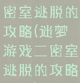 迷梦游戏二密室逃脱的攻略(迷梦游戏二密室逃脱的攻略图文)