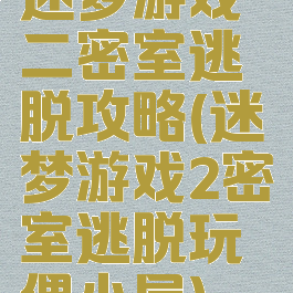 迷梦游戏二密室逃脱攻略(迷梦游戏2密室逃脱玩偶小屋)