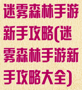 迷雾森林手游新手攻略(迷雾森林手游新手攻略大全)