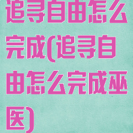 追寻自由怎么完成(追寻自由怎么完成巫医)