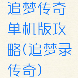 追梦传奇单机版攻略(追梦录传奇)