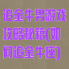 追金牛男游戏攻略秘籍(如何追金牛座)