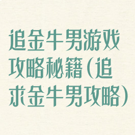 追金牛男游戏攻略秘籍(追求金牛男攻略)