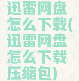 迅雷网盘怎么下载(迅雷网盘怎么下载压缩包)