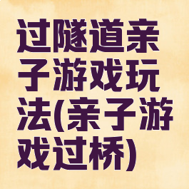 过隧道亲子游戏玩法(亲子游戏过桥)