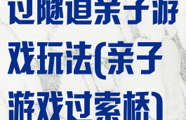 过隧道亲子游戏玩法(亲子游戏过索桥)