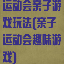 运动会亲子游戏玩法(亲子运动会趣味游戏)
