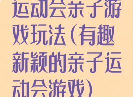 运动会亲子游戏玩法(有趣新颖的亲子运动会游戏)
