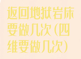 返回地狱岩床要做几次(四维要做几次)