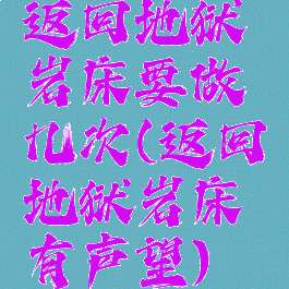 返回地狱岩床要做几次(返回地狱岩床有声望)