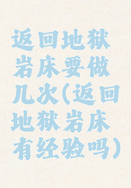返回地狱岩床要做几次(返回地狱岩床有经验吗)