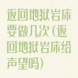 返回地狱岩床要做几次(返回地狱岩床给声望吗)