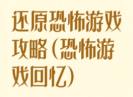 还原恐怖游戏攻略(恐怖游戏回忆)