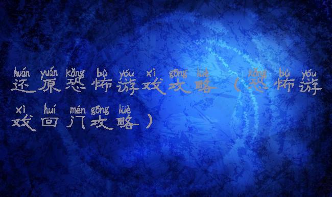 还原恐怖游戏攻略(恐怖游戏回门攻略)