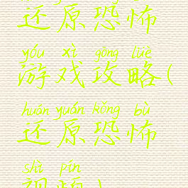 还原恐怖游戏攻略(还原恐怖视频)