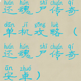 还魂尸传奇单机攻略(还魂尸传奇安卓)