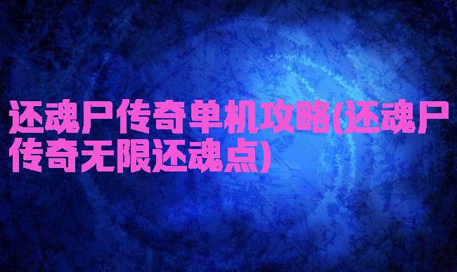 还魂尸传奇单机攻略(还魂尸传奇无限还魂点)