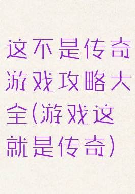 这不是传奇游戏攻略大全(游戏这就是传奇)