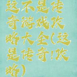 这不是传奇游戏攻略大全(这是传奇!攻略)