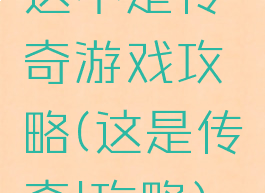 这不是传奇游戏攻略(这是传奇!攻略)
