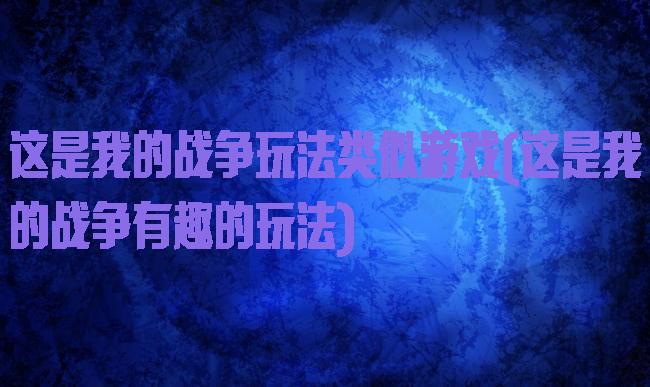 这是我的战争玩法类似游戏(这是我的战争有趣的玩法)