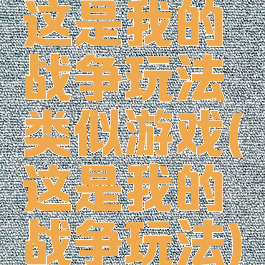 这是我的战争玩法类似游戏(这是我的战争玩法)
