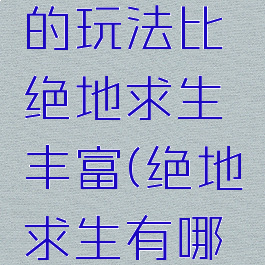 这款游戏的玩法比绝地求生丰富(绝地求生有哪些玩法)