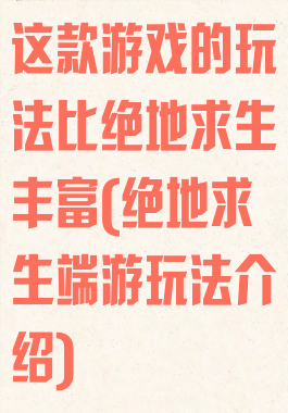 这款游戏的玩法比绝地求生丰富(绝地求生端游玩法介绍)