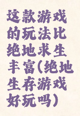 这款游戏的玩法比绝地求生丰富(绝地生存游戏好玩吗)