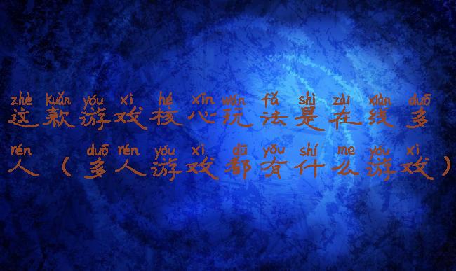 这款游戏核心玩法是在线多人(多人游戏都有什么游戏)