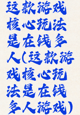 这款游戏核心玩法是在线多人(这款游戏核心玩法是在线多人游戏)