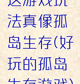 这游戏玩法真像孤岛生存(好玩的孤岛生存游戏)