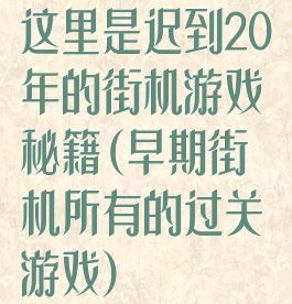 这里是迟到20年的街机游戏秘籍(早期街机所有的过关游戏)