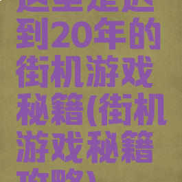 这里是迟到20年的街机游戏秘籍(街机游戏秘籍攻略)