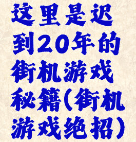 这里是迟到20年的街机游戏秘籍(街机游戏绝招)