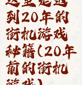 这里是迟到20年的街机游戏秘籍(20年前的街机游戏)