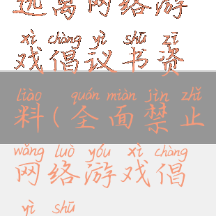 远离网络游戏倡议书资料(全面禁止网络游戏倡议书)