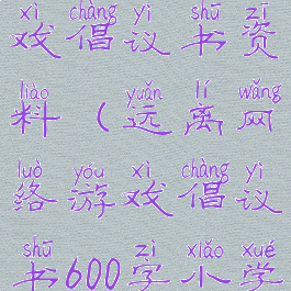 远离网络游戏倡议书资料(远离网络游戏倡议书600字小学生)