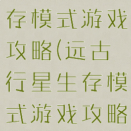 远古行星生存模式游戏攻略(远古行星生存模式游戏攻略图)