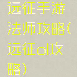 远征手游法师攻略(远征ol攻略)