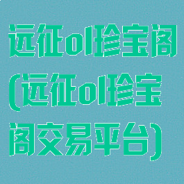远征ol珍宝阁(远征ol珍宝阁交易平台)