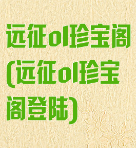 远征ol珍宝阁(远征ol珍宝阁登陆)