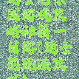 迪士尼乐园游戏攻略秘籍一日游(迪士尼玩法攻略)