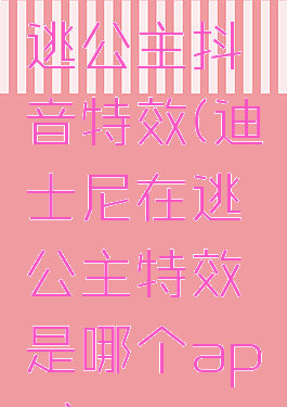 迪士尼在逃公主抖音特效(迪士尼在逃公主特效是哪个app)