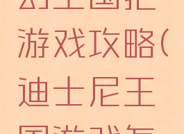 迪士尼梦幻王国把游戏攻略(迪士尼王国游戏怎么玩)