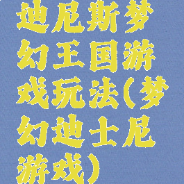 迪尼斯梦幻王国游戏玩法(梦幻迪士尼游戏)