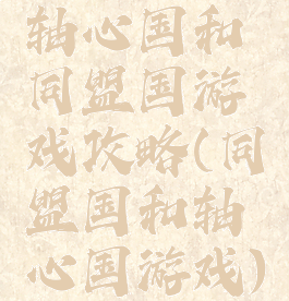 轴心国和同盟国游戏攻略(同盟国和轴心国游戏)