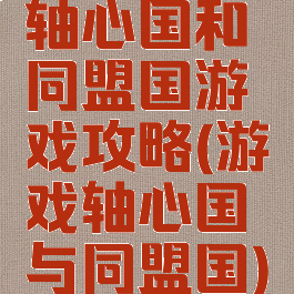 轴心国和同盟国游戏攻略(游戏轴心国与同盟国)